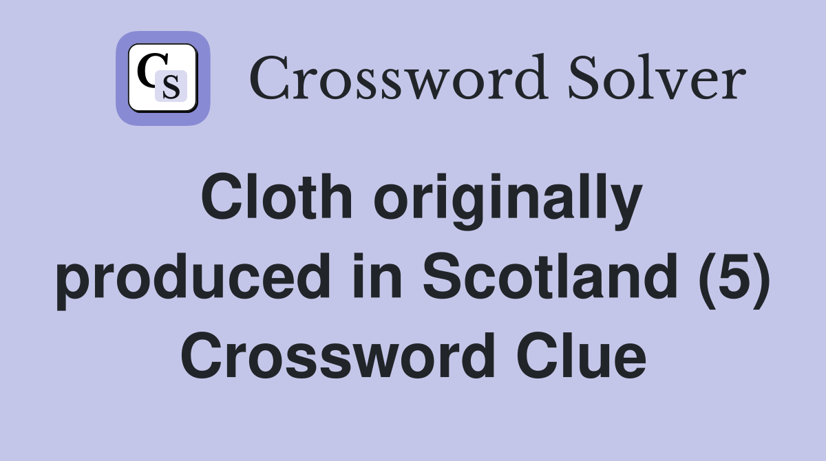 Cloth originally produced in Scotland (5) Crossword Clue Answers
